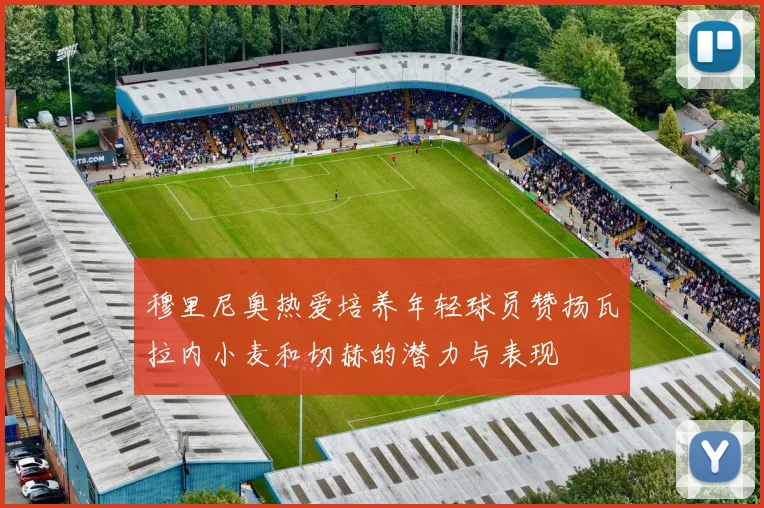 穆里尼奥热爱培养年轻球员赞扬瓦拉内小麦和切赫的潜力与表现