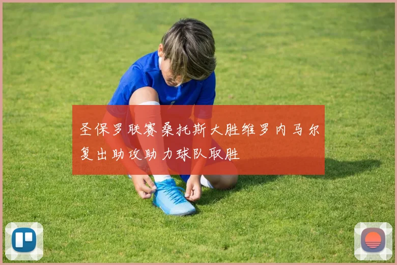 圣保罗联赛桑托斯大胜维罗内马尔复出助攻助力球队取胜