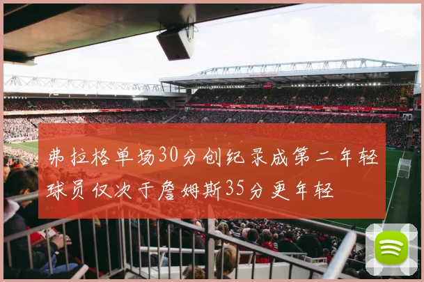 弗拉格单场30分创纪录成第二年轻球员仅次于詹姆斯35分更年轻