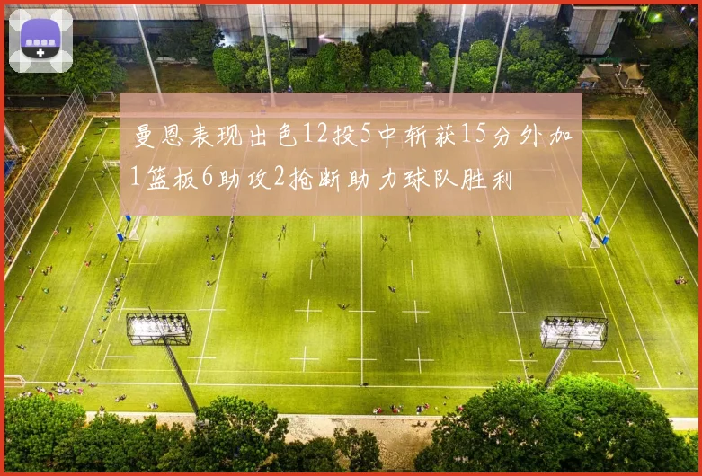 曼恩表现出色12投5中斩获15分外加1篮板6助攻2抢断助力球队胜利
