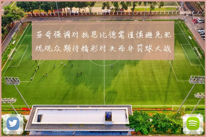 芬奇强调对抗恩比德需谨慎避免犯规观众期待精彩对决而非罚球大战