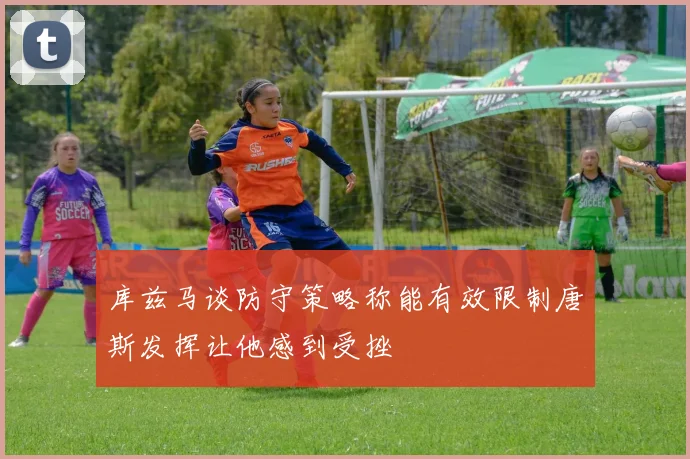 库兹马谈防守策略称能有效限制唐斯发挥让他感到受挫