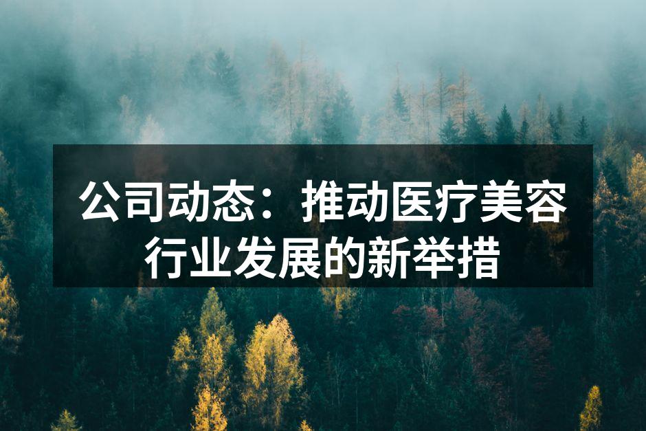 公司动态：推动医疗美容行业发展的新举措