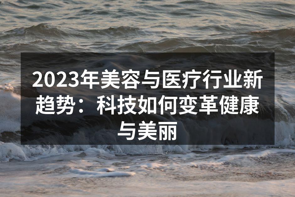 2023年美容与医疗行业新趋势：科技如何