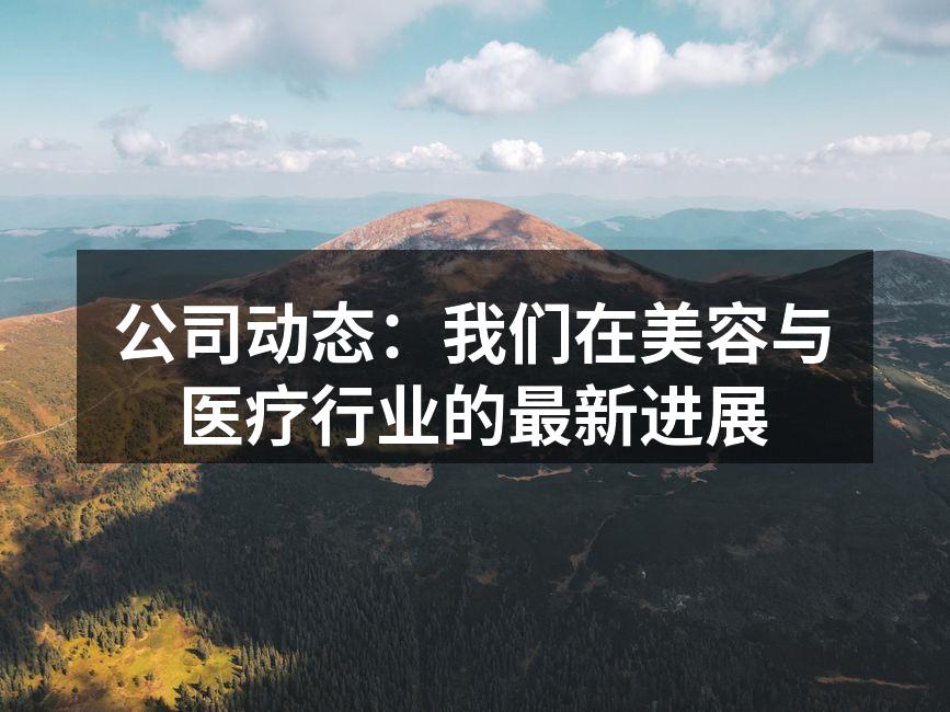 公司动态：我们在美容与医疗行业的最新进展