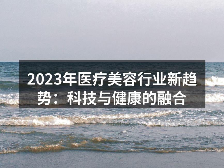 2023年医疗美容行业新趋势：科技与健康